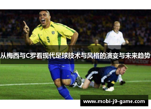 从梅西与C罗看现代足球技术与风格的演变与未来趋势