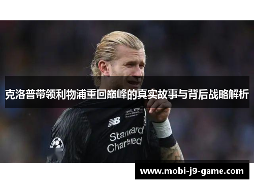 克洛普带领利物浦重回巅峰的真实故事与背后战略解析