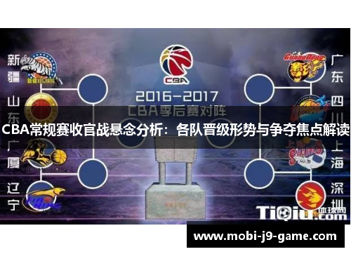 CBA常规赛收官战悬念分析：各队晋级形势与争夺焦点解读
