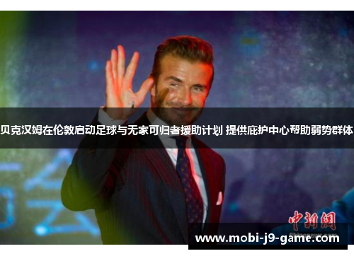 贝克汉姆在伦敦启动足球与无家可归者援助计划 提供庇护中心帮助弱势群体