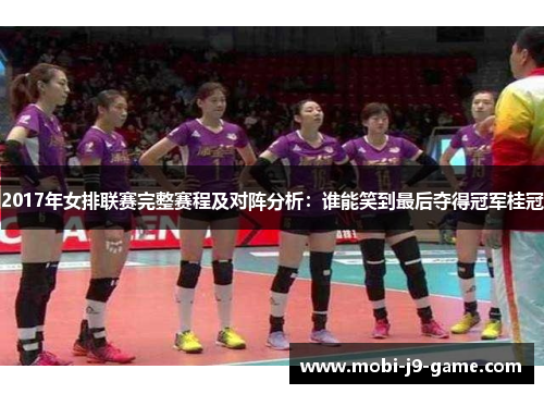 2017年女排联赛完整赛程及对阵分析：谁能笑到最后夺得冠军桂冠