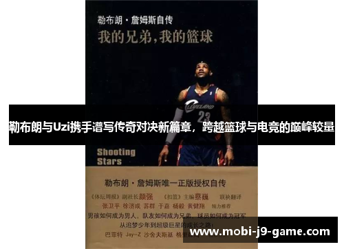 勒布朗与Uzi携手谱写传奇对决新篇章，跨越篮球与电竞的巅峰较量