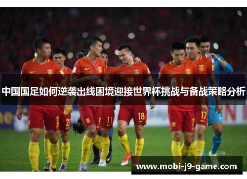 中国国足如何逆袭出线困境迎接世界杯挑战与备战策略分析
