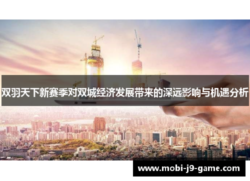 双羽天下新赛季对双城经济发展带来的深远影响与机遇分析