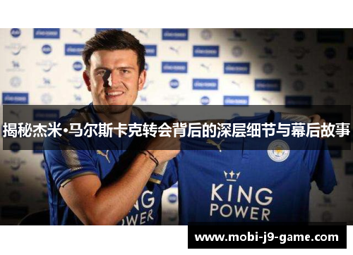 揭秘杰米·马尔斯卡克转会背后的深层细节与幕后故事