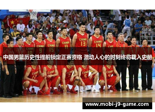 中国男篮历史性提前锁定正赛资格 激动人心的时刻终将载入史册