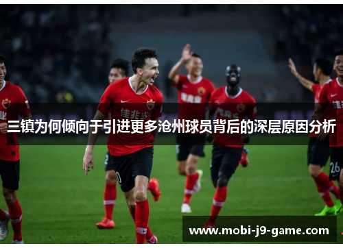 三镇为何倾向于引进更多沧州球员背后的深层原因分析