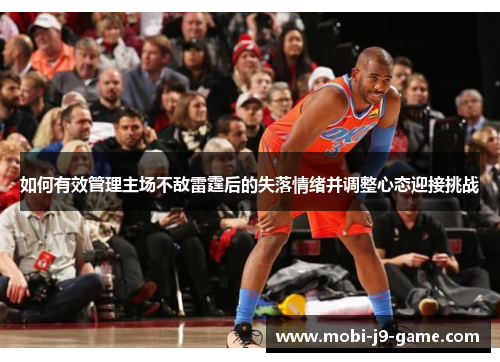 如何有效管理主场不敌雷霆后的失落情绪并调整心态迎接挑战