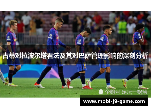 古蒂对拉波尔塔看法及其对巴萨管理影响的深刻分析