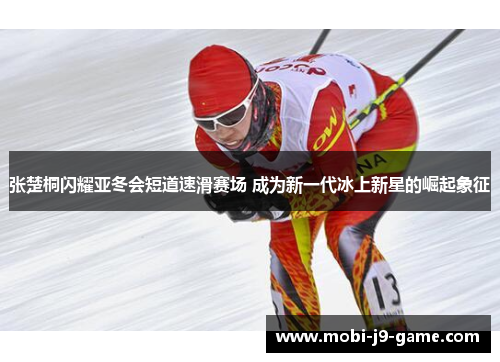张楚桐闪耀亚冬会短道速滑赛场 成为新一代冰上新星的崛起象征