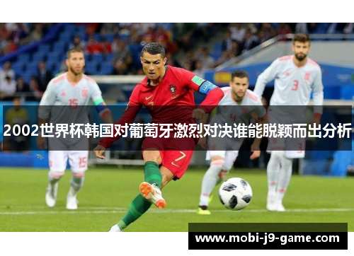 2002世界杯韩国对葡萄牙激烈对决谁能脱颖而出分析