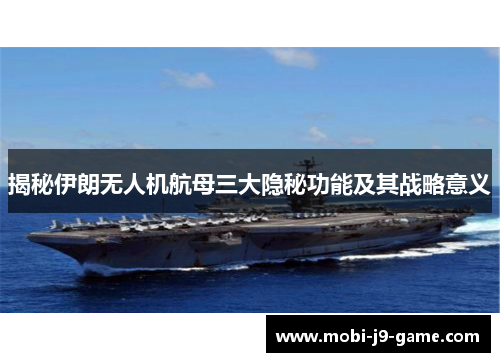 揭秘伊朗无人机航母三大隐秘功能及其战略意义