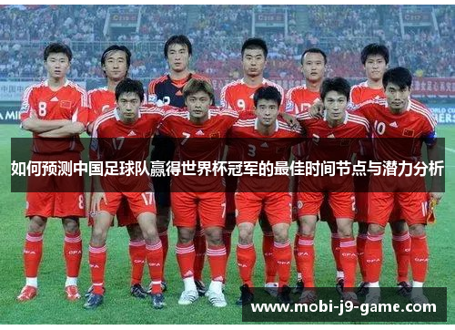 如何预测中国足球队赢得世界杯冠军的最佳时间节点与潜力分析