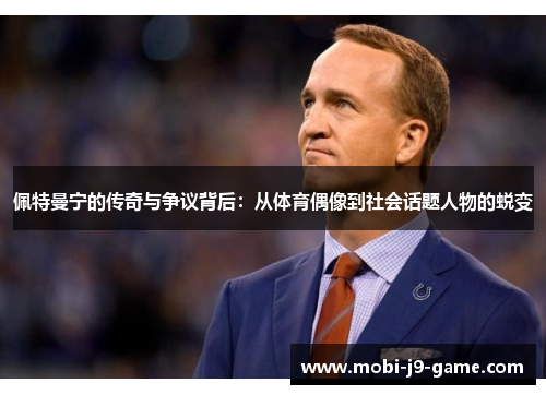 佩特曼宁的传奇与争议背后：从体育偶像到社会话题人物的蜕变