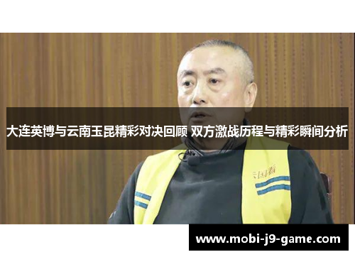 大连英博与云南玉昆精彩对决回顾 双方激战历程与精彩瞬间分析