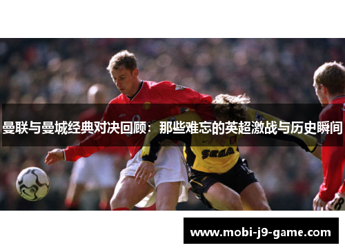 曼联与曼城经典对决回顾：那些难忘的英超激战与历史瞬间