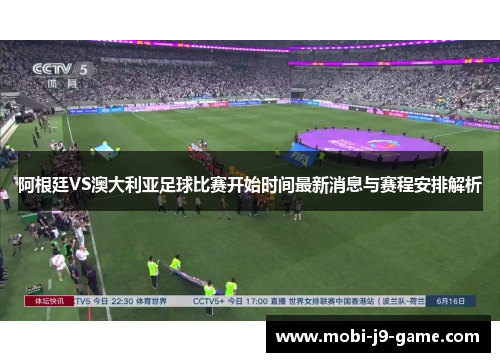 阿根廷VS澳大利亚足球比赛开始时间最新消息与赛程安排解析