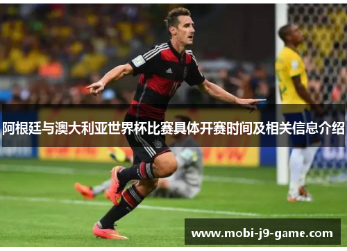 阿根廷与澳大利亚世界杯比赛具体开赛时间及相关信息介绍