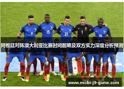 阿根廷对阵澳大利亚比赛时间前瞻及双方实力深度分析预测