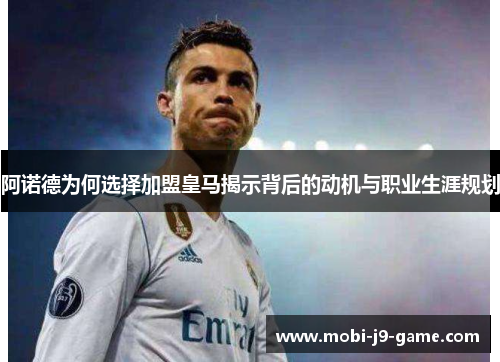 阿诺德为何选择加盟皇马揭示背后的动机与职业生涯规划