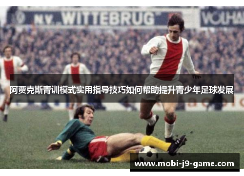 阿贾克斯青训模式实用指导技巧如何帮助提升青少年足球发展