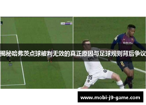 揭秘哈弗茨点球被判无效的真正原因与足球规则背后争议 揭秘哈弗茨点球被判无效的真正原因与足球规则背后争议