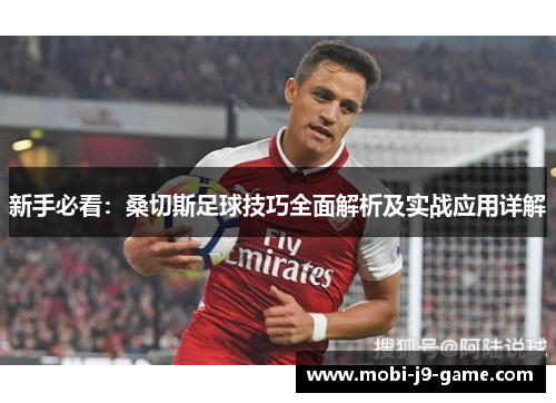 新手必看：桑切斯足球技巧全面解析及实战应用详解