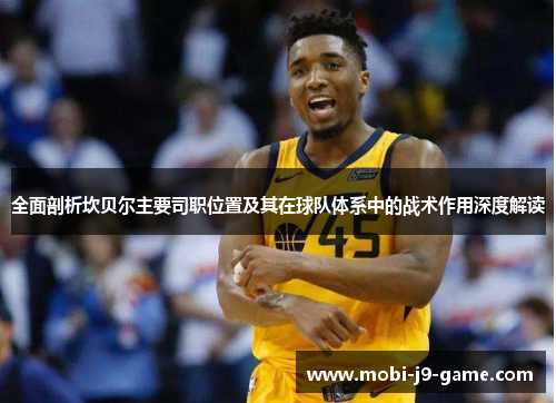 全面剖析坎贝尔主要司职位置及其在球队体系中的战术作用深度解读