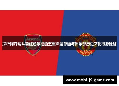 探析阿森纳队徽红色象征的五重深层意涵与俱乐部历史文化根源脉络