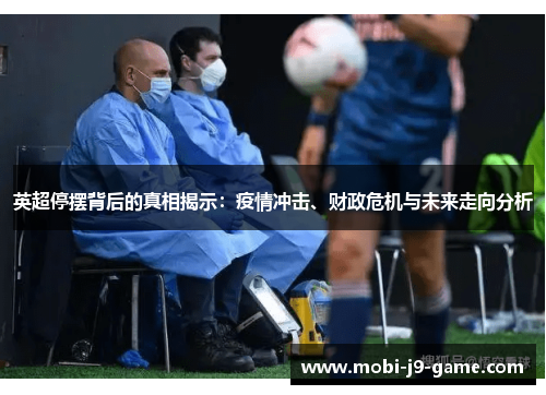 英超停摆背后的真相揭示：疫情冲击、财政危机与未来走向分析