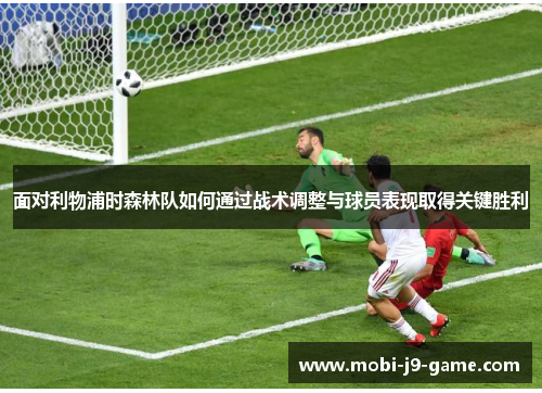 面对利物浦时森林队如何通过战术调整与球员表现取得关键胜利