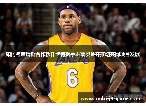 如何与詹姆斯合作伙伴卡特携手筹集资金并推动共同项目发展