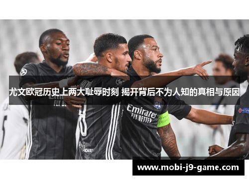 尤文欧冠历史上两大耻辱时刻 揭开背后不为人知的真相与原因 尤文欧冠历史上两大耻辱时刻 揭开背后不为人知的真相与原因