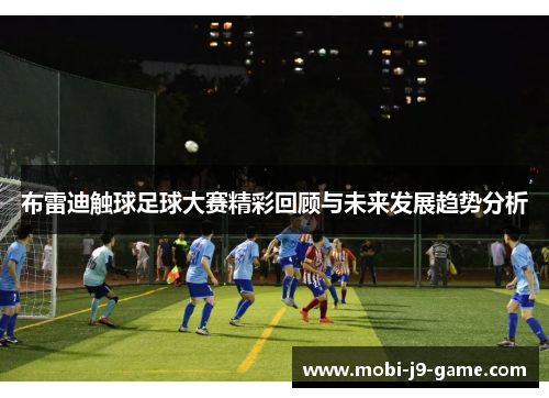 布雷迪触球足球大赛精彩回顾与未来发展趋势分析
