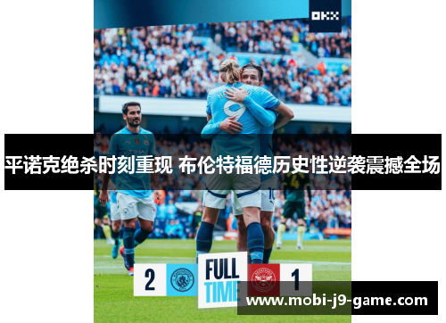 平诺克绝杀时刻重现 布伦特福德历史性逆袭震撼全场