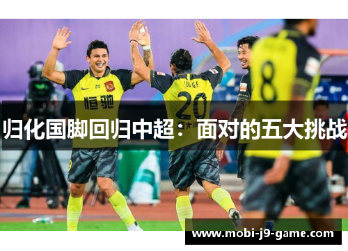 归化国脚回归中超：面对的五大挑战