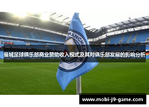 曼城足球俱乐部商业赞助收入模式及其对俱乐部发展的影响分析 曼城足球俱乐部商业赞助收入模式及其对俱乐部发展的影响分析