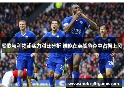 曼联与利物浦实力对比分析 谁能在英超争夺中占据上风 曼联与利物浦实力对比分析 谁能在英超争夺中占据上风