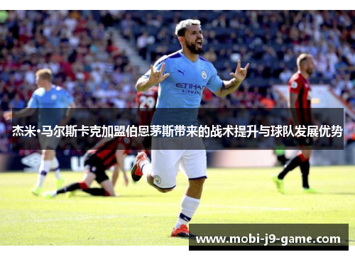 杰米·马尔斯卡克加盟伯恩茅斯带来的战术提升与球队发展优势