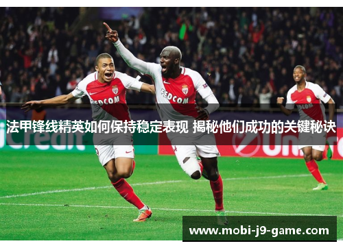 法甲锋线精英如何保持稳定表现 揭秘他们成功的关键秘诀