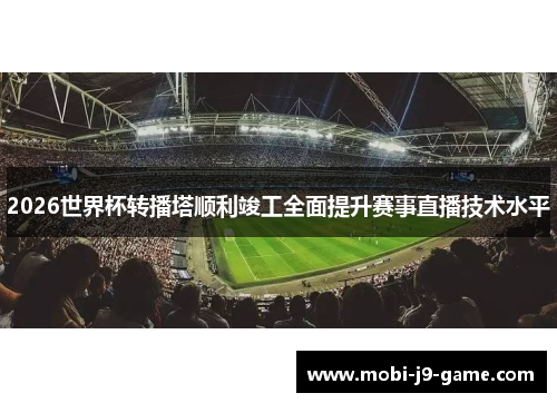 2026世界杯转播塔顺利竣工全面提升赛事直播技术水平