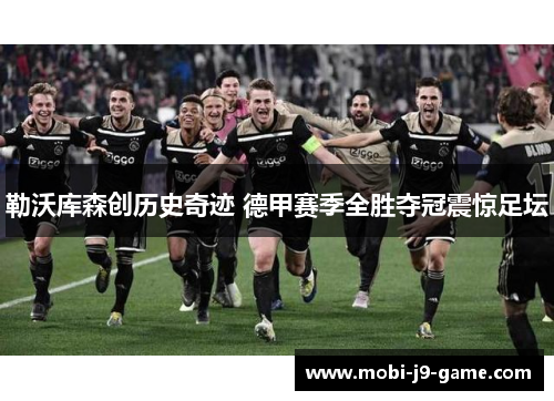 勒沃库森创历史奇迹 德甲赛季全胜夺冠震惊足坛