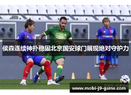 侯森连续神扑稳固北京国安球门展现绝对守护力