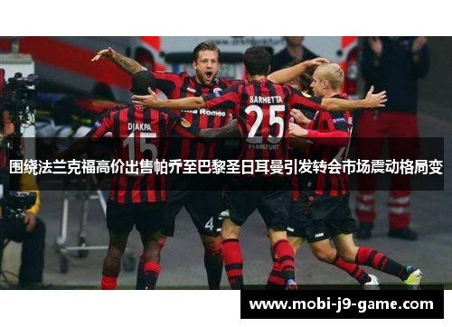 围绕法兰克福高价出售帕乔至巴黎圣日耳曼引发转会市场震动格局变