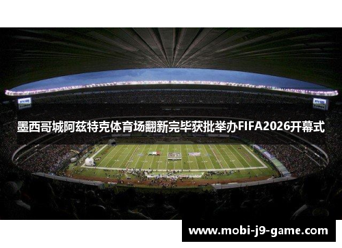 墨西哥城阿兹特克体育场翻新完毕获批举办FIFA2026开幕式