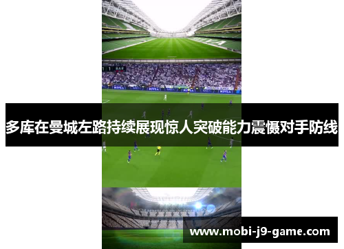 多库在曼城左路持续展现惊人突破能力震慑对手防线