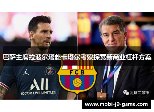 巴萨主席拉波尔塔赴卡塔尔考察探索新商业杠杆方案 巴萨主席拉波尔塔赴卡塔尔考察探索新商业杠杆方案