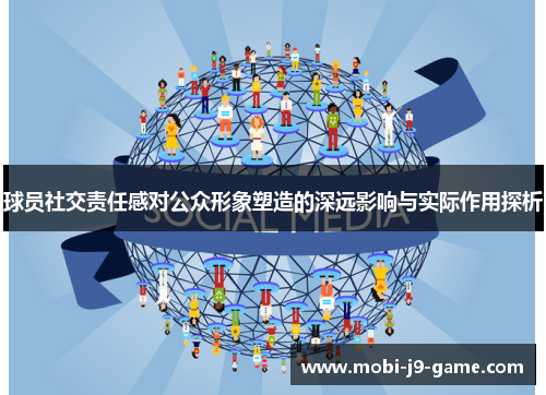 球员社交责任感对公众形象塑造的深远影响与实际作用探析