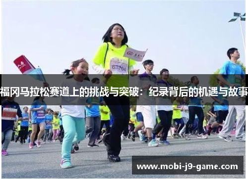 福冈马拉松赛道上的挑战与突破：纪录背后的机遇与故事