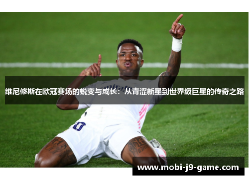 维尼修斯在欧冠赛场的蜕变与成长:从青涩新星到世界级巨星的传奇之路 维尼修斯在欧冠赛场的蜕变与成长:从青涩新星到世界级巨星的传奇之路